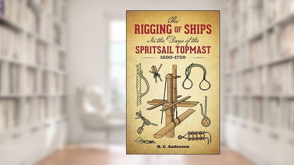The Rigging of Ships: in the Days of the Spritsail Topmast, 1600-1720 (Dover Maritime), written by R. C. Anderson
