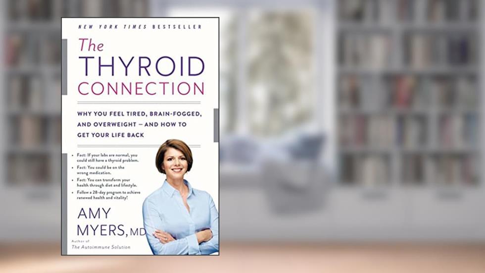 The Thyroid Connection: Why You Feel Tired, Brain-Fogged, and Overweight -- and How to Get Your Life Back, written by Amy Myers MD