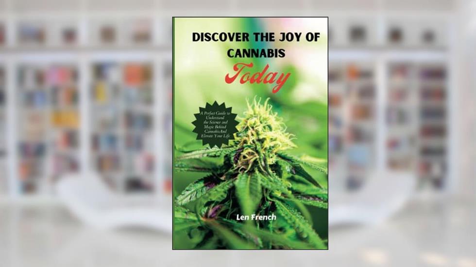 Discover the Joy Of Cannabis Today: A Perfect Guide to Understand the Science and Magic Behind Cannabis And Elevate Your Life, written by Len French