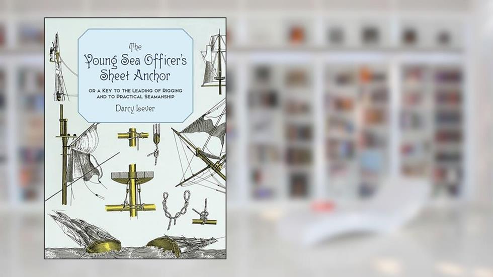 The Young Sea Officer's Sheet Anchor : Or a Key to the Leading of Rigging and to Practical Seamanship, written by Darcy Lever