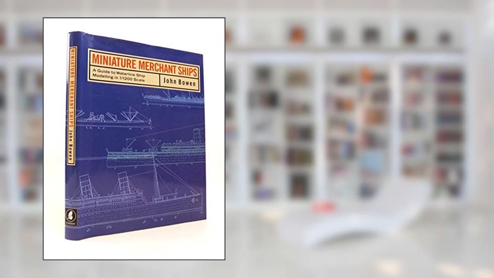 MINIATURE MERCHANT SHIPS: Waterline Ship Modelling on 1/1200 Scale, written by John Bowen