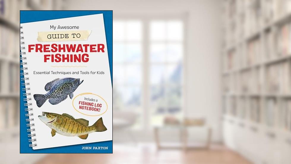 My Awesome Guide to Freshwater Fishing: Essential Techniques and Tools for Kids (My Awesome Field Guide for Kids), written by John Paxton