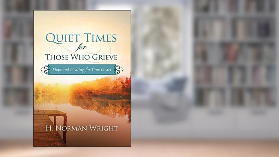 Quiet Times for Those Who Grieve: Hope and Healing for Your Heart, written by H. Norman Wright