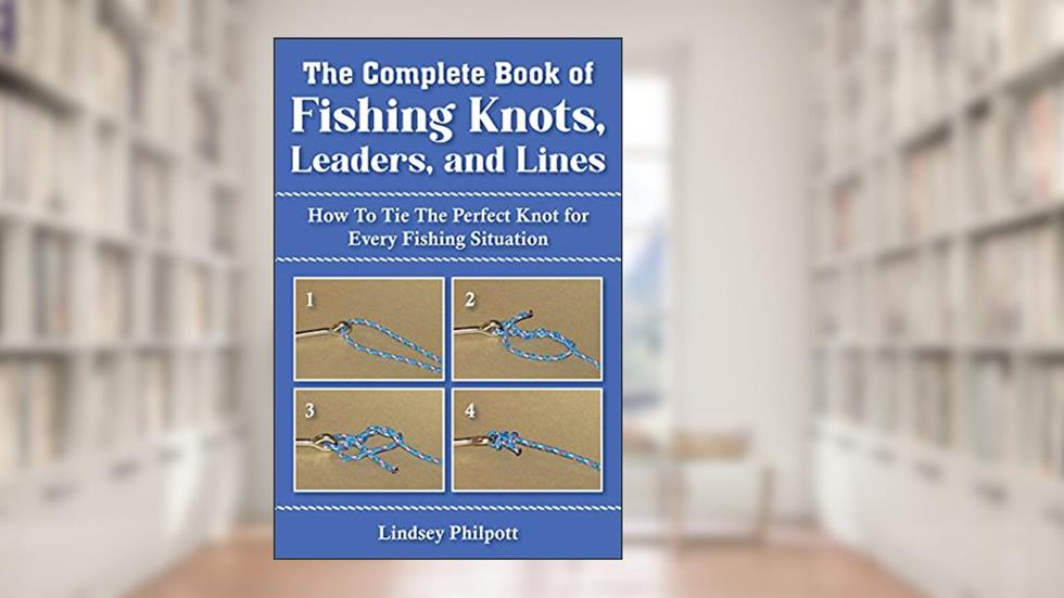 Complete Book of Fishing Knots, Leaders, and Lines: How to Tie The Perfect Knot for Every Fishing Situation, written by Lindsey Philpott