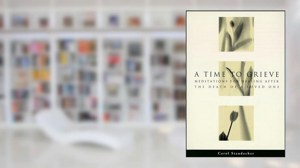 A Time to Grieve: Meditations for Healing After the Death of a Loved One, written by Carol Staudacher
