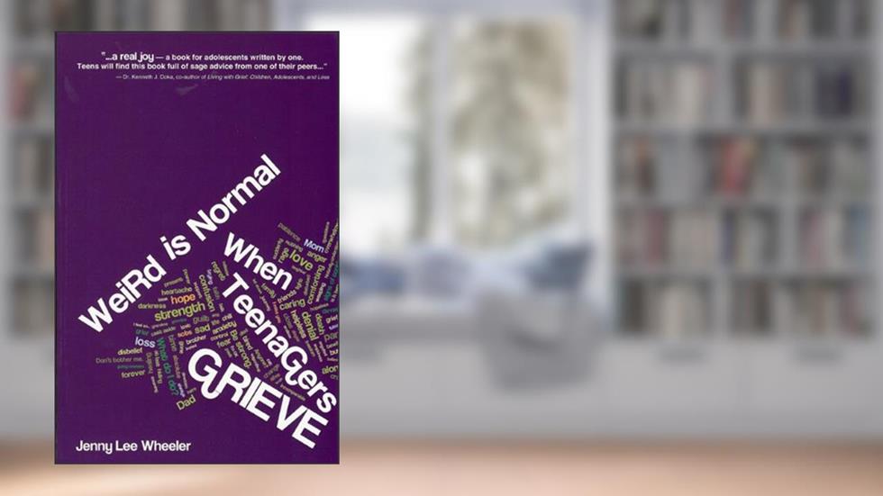 Weird Is Normal When Teenagers Grieve, written by Jenny Lee Wheeler