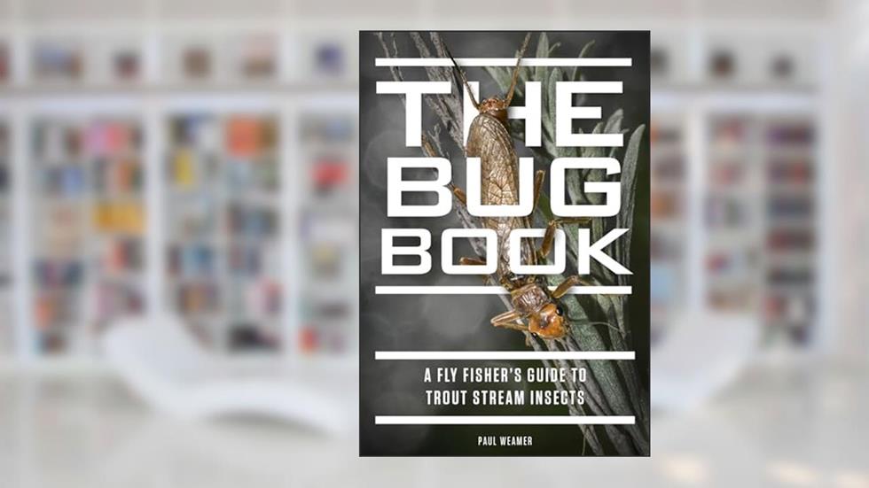 The Bug Book: A Fly Fisher's Guide to Trout Stream Insects, written by Paul Weamer