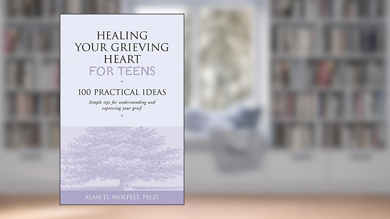 Healing Your Grieving Heart for Teens: 100 Practical Ideas (Healing Your Grieving Heart series), written by Alan D Wolfelt PhD