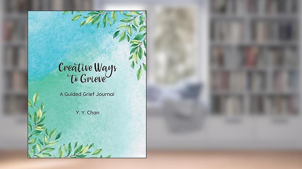 Creative Ways to Grieve: A Guided Grief Journal, written by Y. Y. Chan