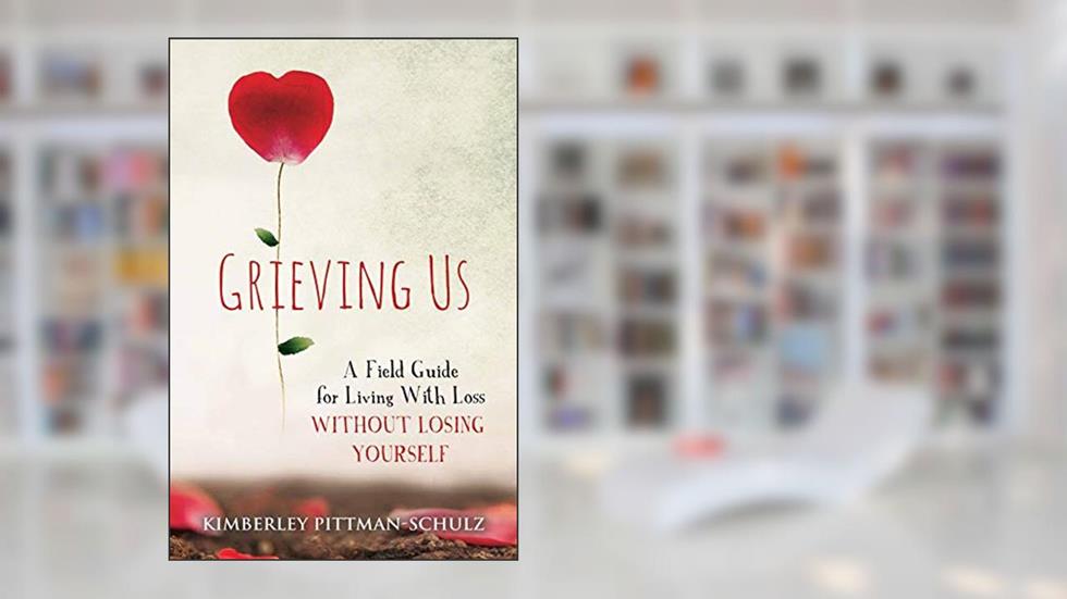 Grieving Us: A Field Guide for Living With Loss Without Losing Yourself, written by Kimberley Pittman-Schulz
