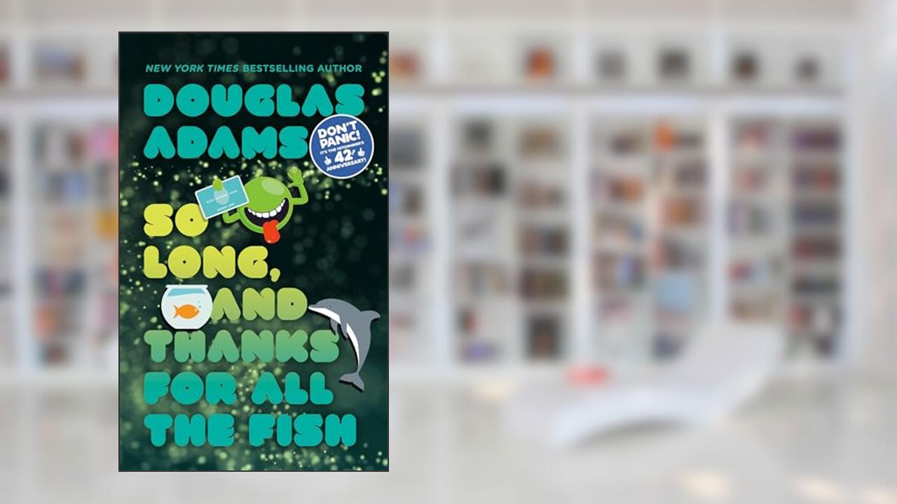 So Long, and Thanks for All the Fish (Hitchhiker's Guide to the Galaxy), written by Douglas Adams