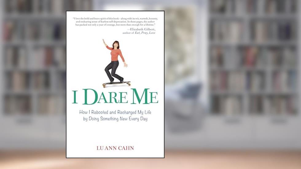 I Dare Me: How I Rebooted and Recharged My Life by Doing Something New Every Day, written by Lu Ann Cahn