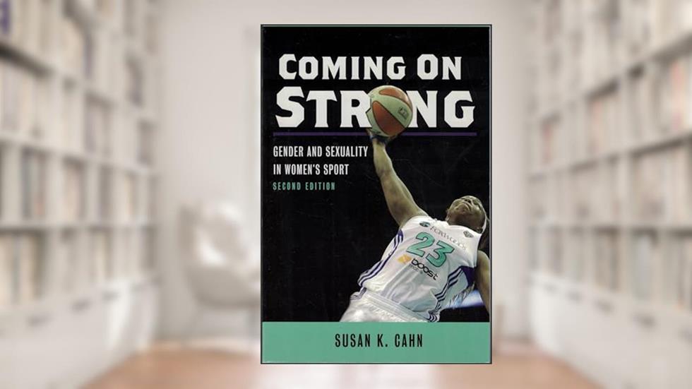 Coming On Strong: Gender and Sexuality in Women's Sport, written by Susan K Cahn
