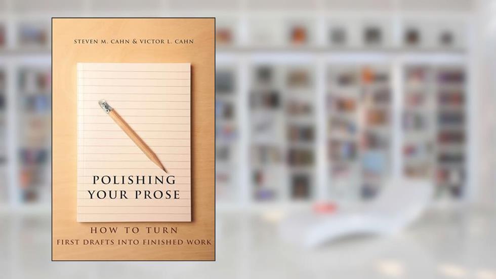 Polishing Your Prose: How to Turn First Drafts Into Finished Work, written by Steven Cahn; Victor Cahn