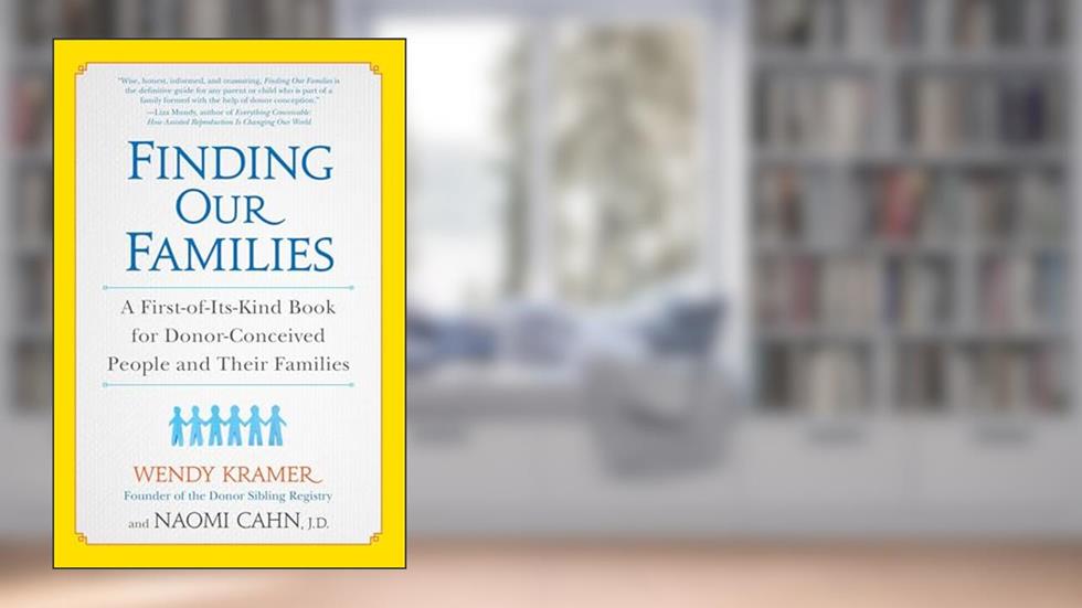 Finding Our Families: A First-of-Its-Kind Book for Donor-Conceived People and Their Families, written by Wendy Kramer; Naomi Cahn