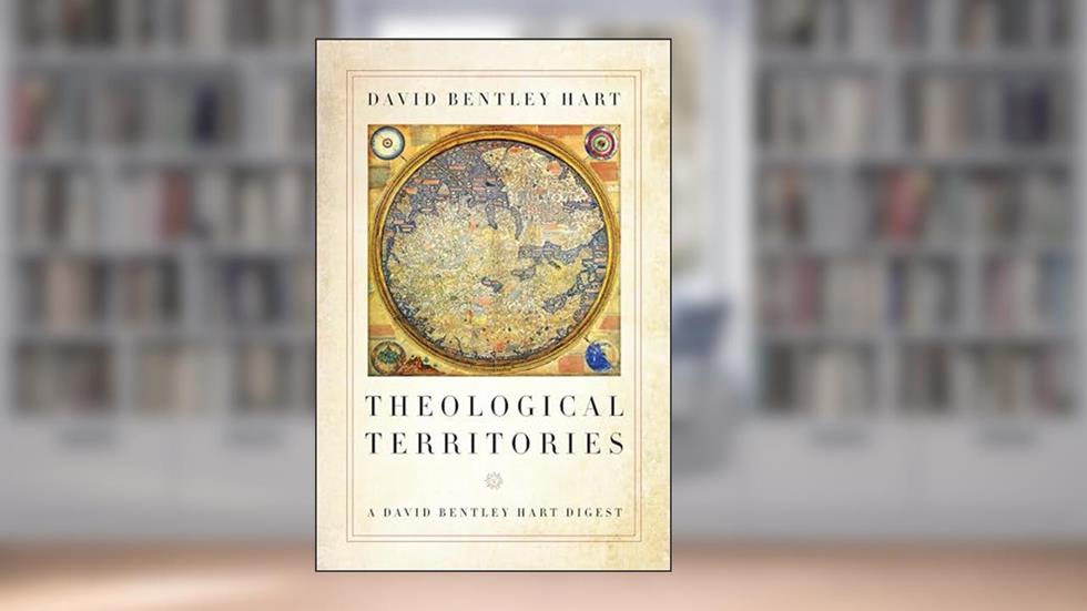 Theological Territories: A David Bentley Hart Digest, written by David Bentley Hart