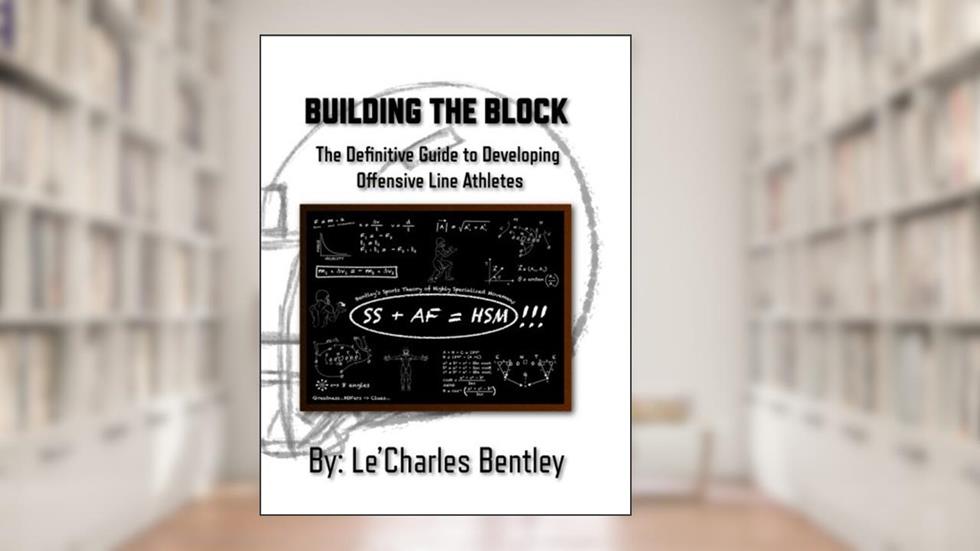 Building The Block: The Definitive Guide to Building Offensive Line Athletes, written by LeCharles Bentley