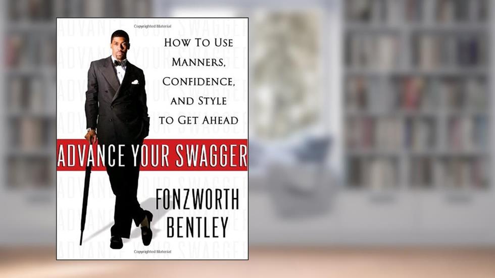 Advance Your Swagger: How to Use Manners, Confidence, and Style to Get Ahead, written by Fonzworth Bentley
