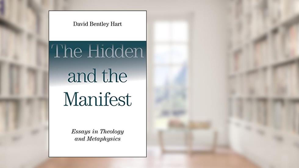 The Hidden and the Manifest: Essays in Theology and Metaphysics, written by David Bentley Hart