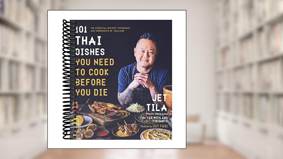 101 Thai Dishes You Need to Cook Before You Die: The Essential Recipes, Techniques and Ingredients of Thailand, written by Jet Tila; Tad Weyland Fukomoto