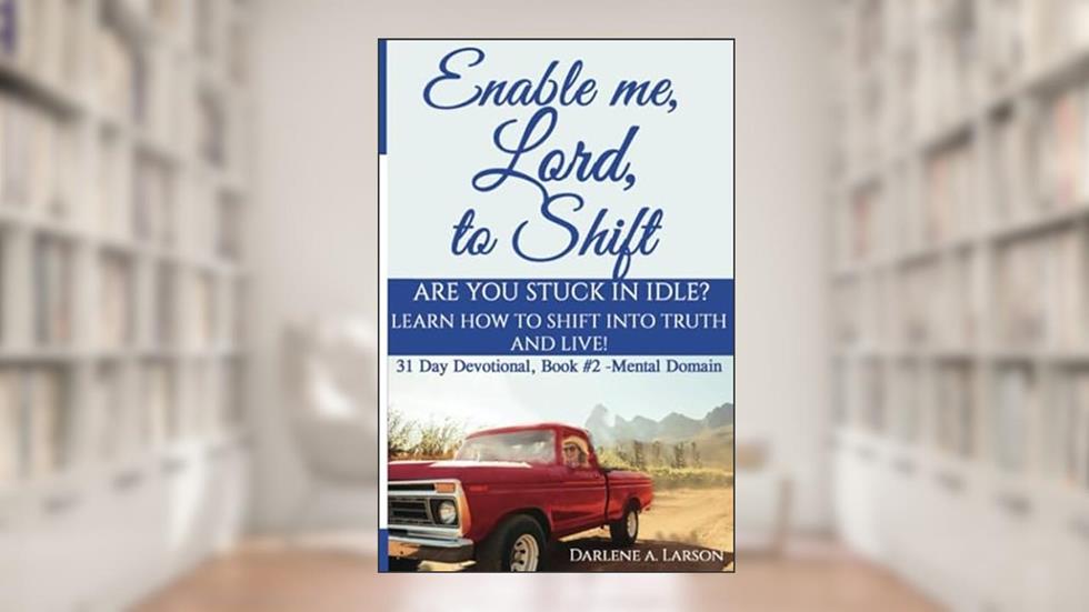 Enable Me, Lord, to Shift: Are you stuck in idle? Learn how to shift into Truth and live! Book 2, written by Darlene A. Larson