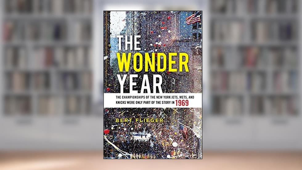 The Wonder Year: The Championships of the New York Jets, Mets, and Knicks Were Only Part of the Story in 1969, written by Bert Flieger