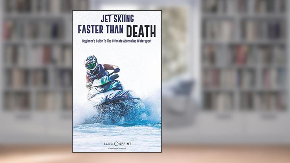 Jet Skiing Faster Than Death: Beginner's Guide To The Ultimate Adrenaline Watersport, written by Slow Sprint