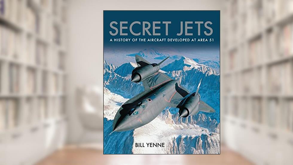 Secret Jets: A History of the Aircraft Developed At Area 51, written by Bill Yenne