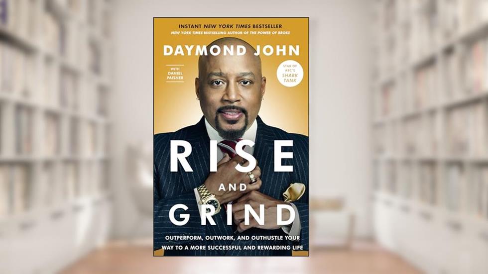 Rise and Grind: Outperform, Outwork, and Outhustle Your Way to a More Successful and Rewarding Life, written by Daymond John; Daniel Paisner