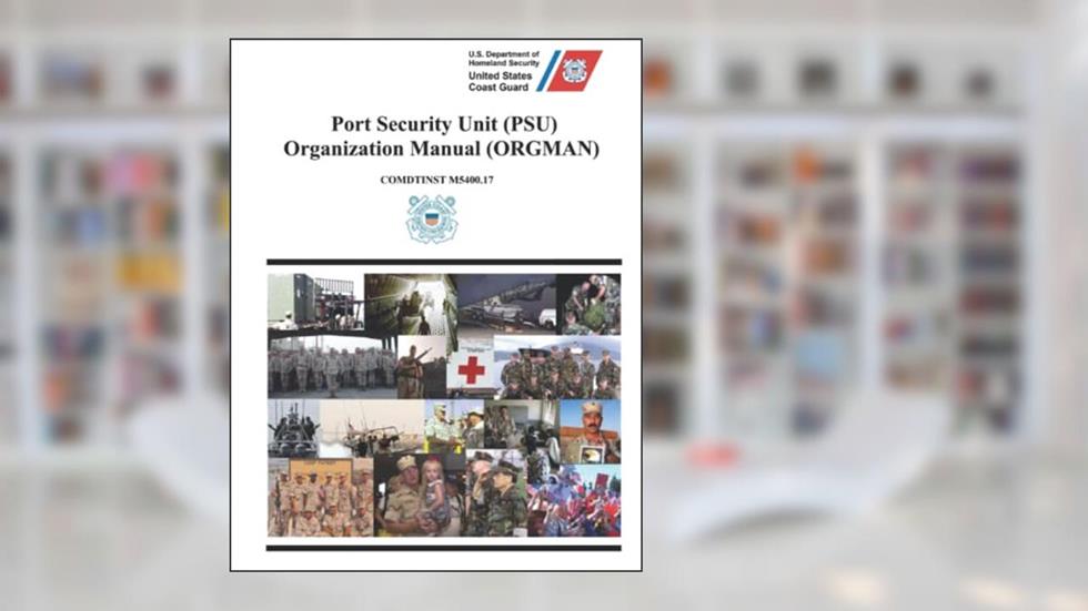 Port Security Unit (PSU) Organization Manual (ORGMAN): COMDTINST M5400.17 Septemberf 2004, written by U.S. Coast Guard