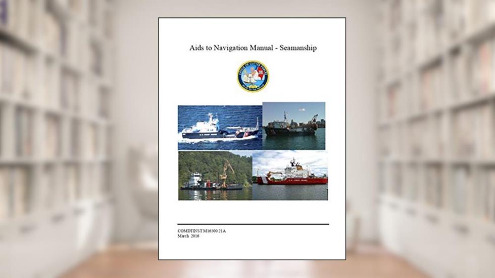 Aids to Navigation Manual - Seamanship: COMDTINST M16500.21A Mar 11 2016, written by Coast Guard