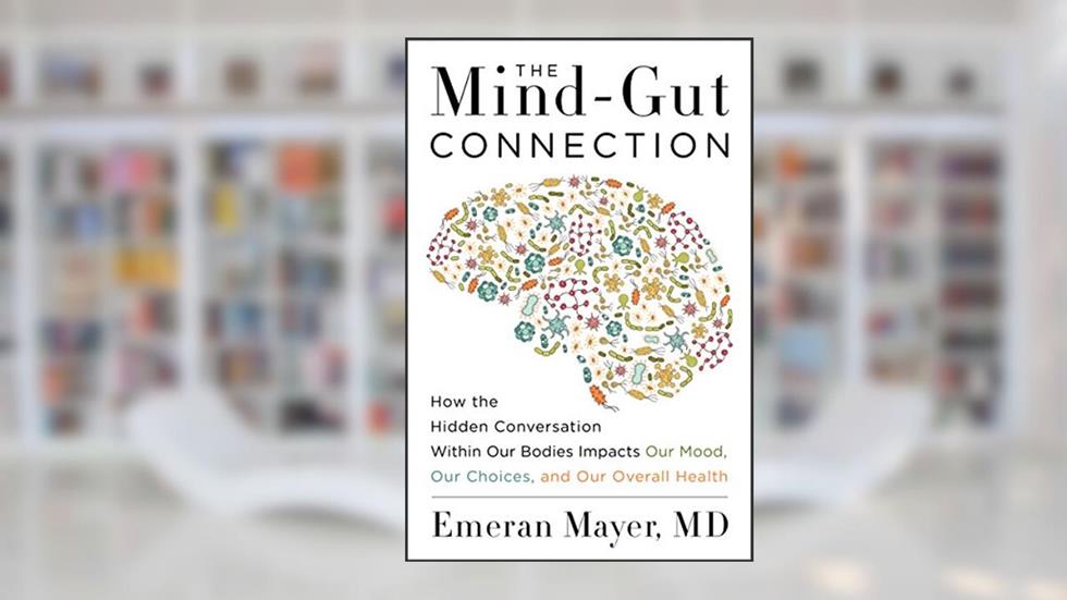 The Mind-Gut Connection: How the Hidden Conversation Within Our Bodies Impacts Our Mood, Our Choices, and Our Overall Health, written by Emeran Mayer