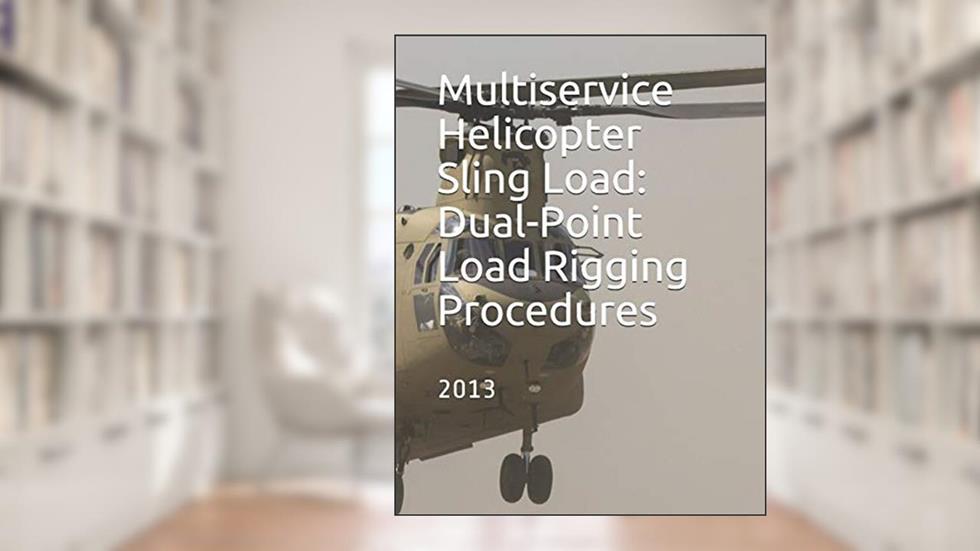 Multiservice Helicopter Sling Load: Dual-Point Load Rigging Procedures: COMDTINST M13482.4B July 2013, written by Coast Guard