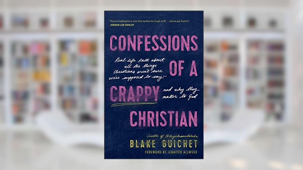 Confessions of a Crappy Christian: Real-Life Talk about All the Things Christians Aren't Sure We're Supposed to Say--and Why They Matter to God, written by Blake Guichet