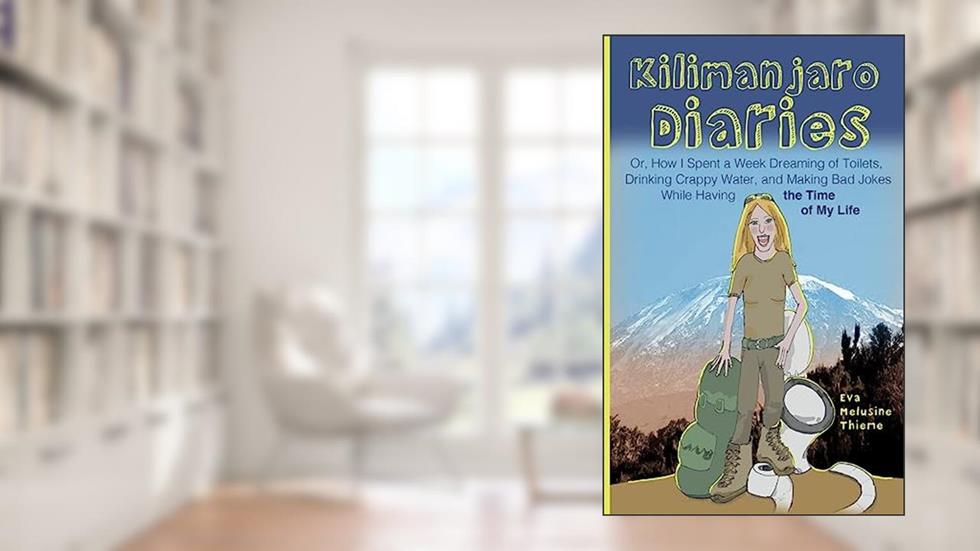 Kilimanjaro Diaries: Or, How I Spent a Week Dreaming of Toilets, Drinking Crappy Water, and Making Bad Jokes While Having the Time of My Life, written by Eva Melusine Thieme