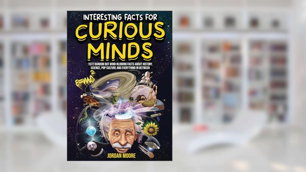 Interesting Facts For Curious Minds: 1572 Random But Mind-Blowing Facts About History, Science, Pop Culture And Everything In Between, written by Jordan Moore