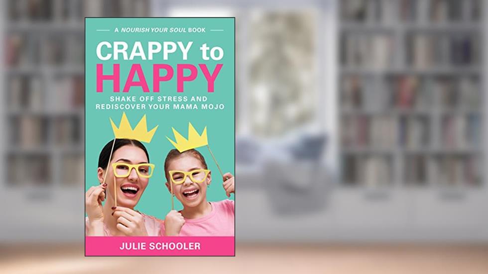 Crappy to Happy: Shake Off Stress and Rediscover Your Mama Mojo (Nourish Your Soul), written by Julie Schooler