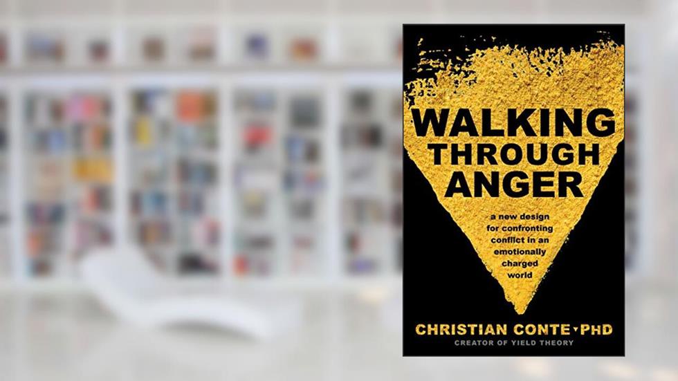 Walking Through Anger: A New Design for Confronting Conflict in an Emotionally Charged World, written by Christian Conte Ph.D.
