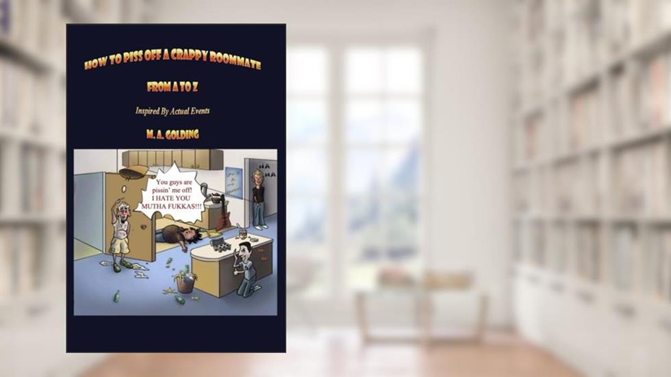 How to Piss Off a Crappy Roommate: From A to Z, written by M.A. Golding