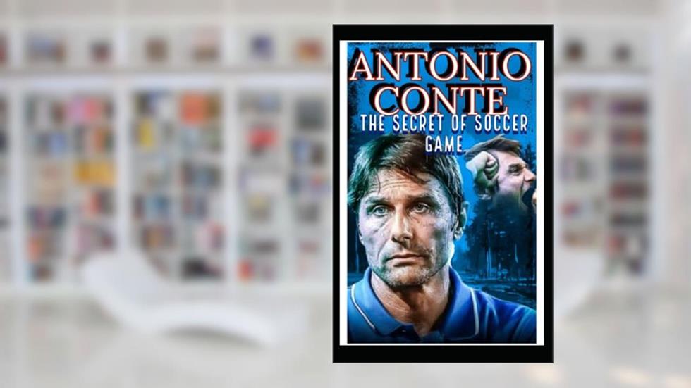 Antonio Conte: The Secret Of Soccer Game And Becoming Mr Fix It, Football Godfather, Genius Tactical Manager Of Modern Soccer Coach Era- The Journey So Far, written by Anthony C; Samuel O