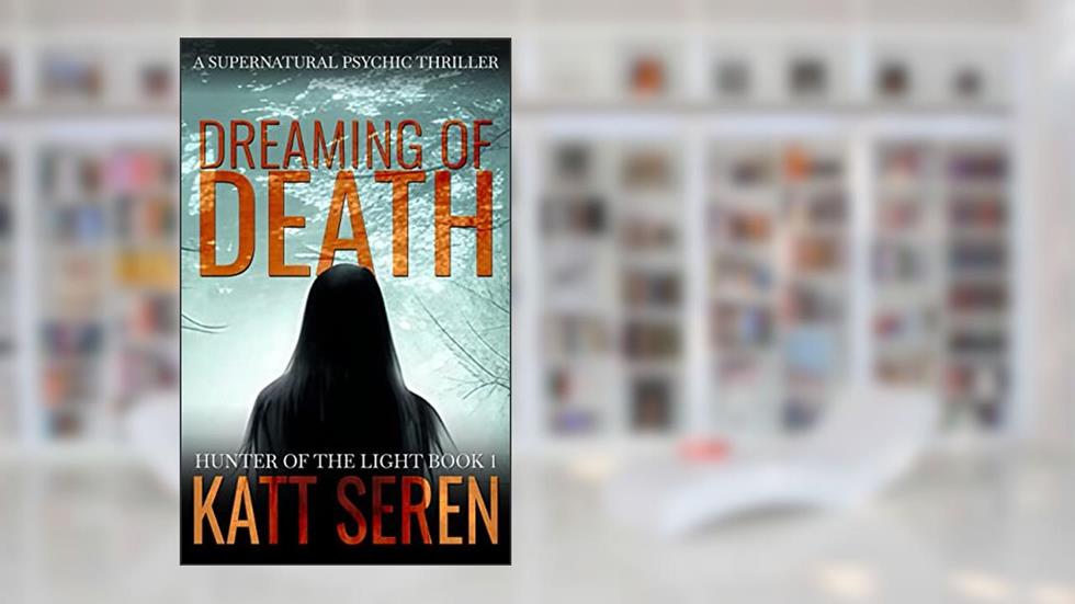 Dreaming of Death : A Thrilling Supernatural Psychic Novelette (Hunter of the Light Book 1), written by Katt Seren