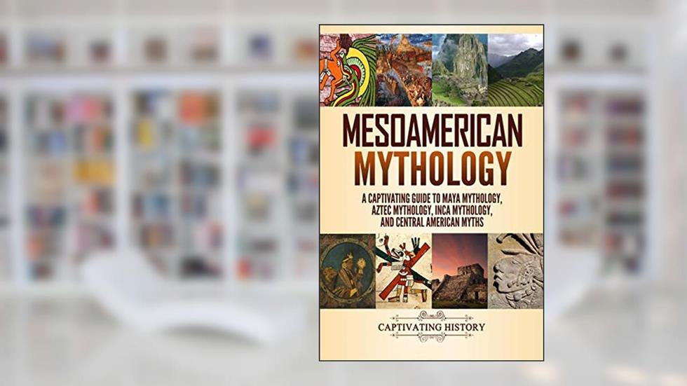Mesoamerican Mythology: A Captivating Guide to Maya Mythology, Aztec Mythology, Inca Mythology, and Central American Myths (World Mythologies), written by Matt Clayton