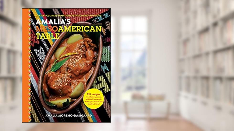 Amalia's Mesoamerican Table: Ancient Culinary Traditions with Gourmet Infusions, written by Amalia Moreno-Damgaard