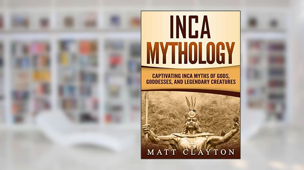 Inca Mythology: Captivating Inca Myths of Gods, Goddesses, and Legendary Creatures (Mesoamerican Mythologies), written by Matt Clayton