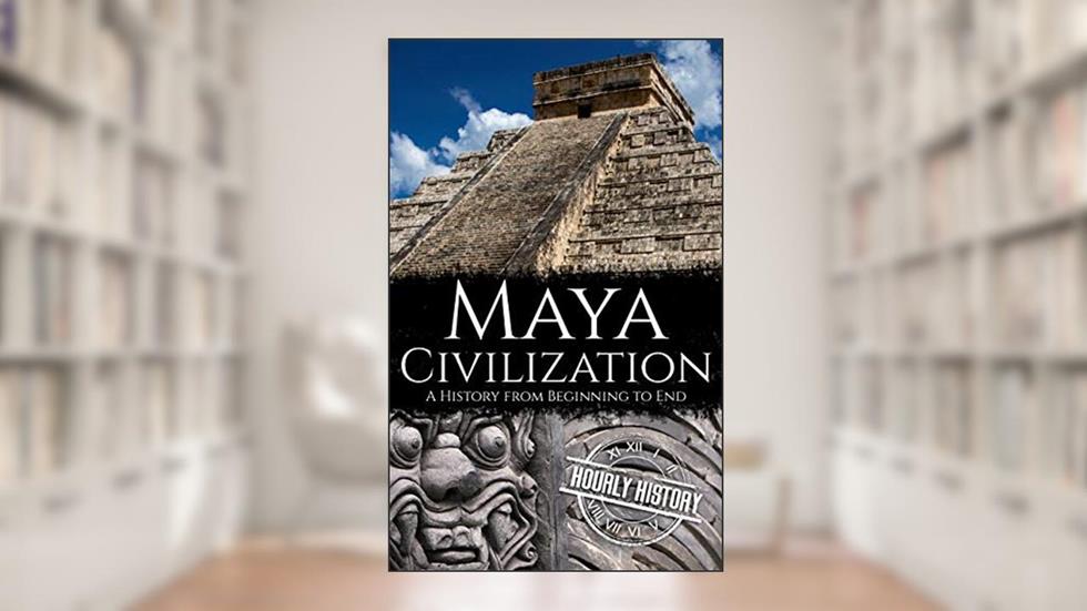 Maya Civilization: A History from Beginning to End (Mesoamerican History), written by Hourly History