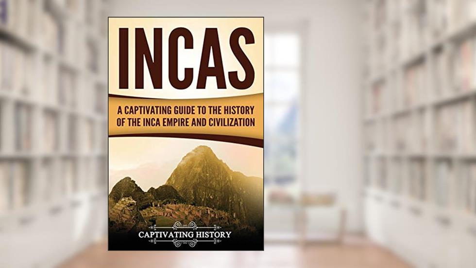 Incas: A Captivating Guide to the History of the Inca Empire and Civilization (Mesoamerican Civilizations), written by Captivating History