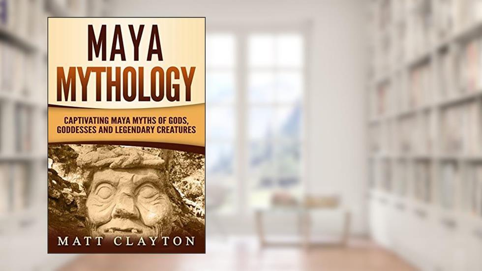 Maya Mythology: Captivating Maya Myths of Gods, Goddesses and Legendary Creatures (Mesoamerican Mythologies), written by Matt Clayton