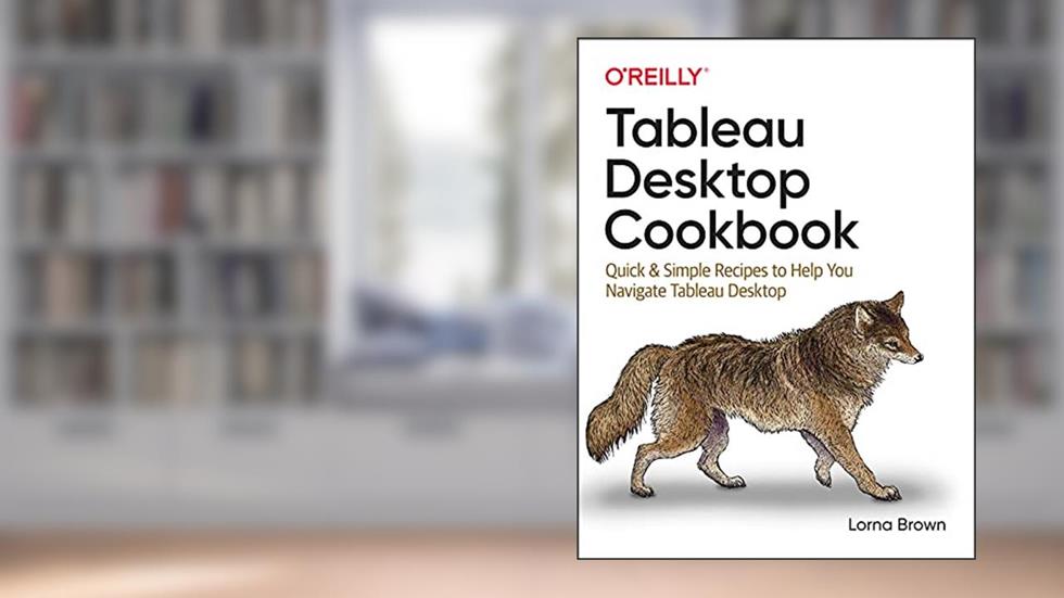 Tableau Desktop Cookbook: Quick & Simple Recipes to Help You Navigate Tableau Desktop, written by Lorna Brown