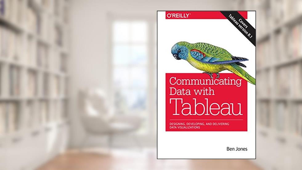 Communicating Data with Tableau: Designing, Developing, and Delivering Data Visualizations, written by Ben Jones