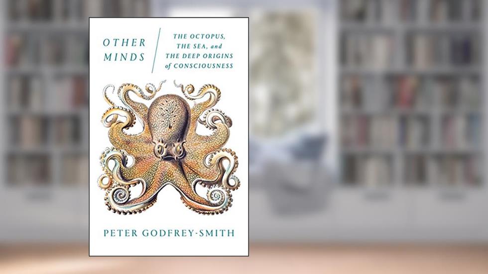 Other Minds: The Octopus, the Sea, and the Deep Origins of Consciousness, written by Peter Godfrey-Smith